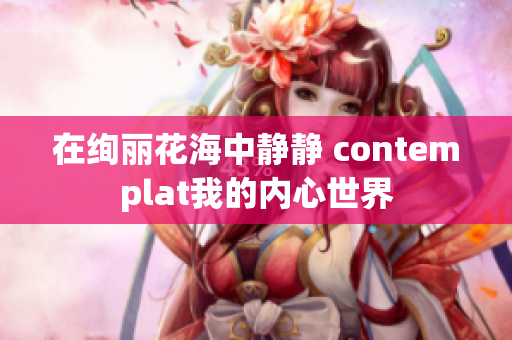在绚丽花海中静静 contemplat我的内心世界