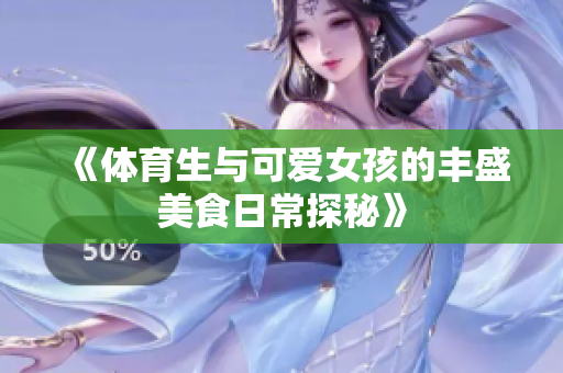 《体育生与可爱女孩的丰盛美食日常探秘》