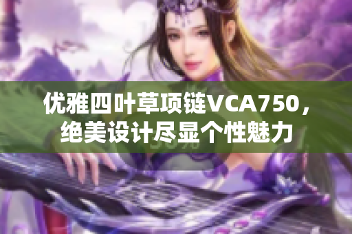 优雅四叶草项链VCA750，绝美设计尽显个性魅力