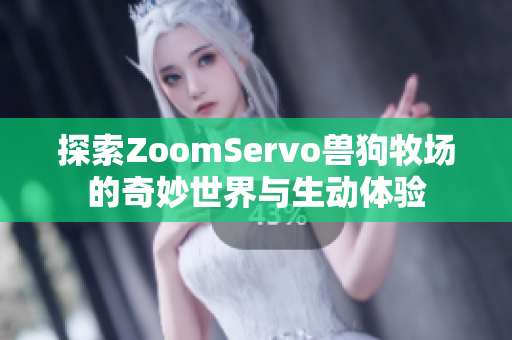 探索ZoomServo兽狗牧场的奇妙世界与生动体验