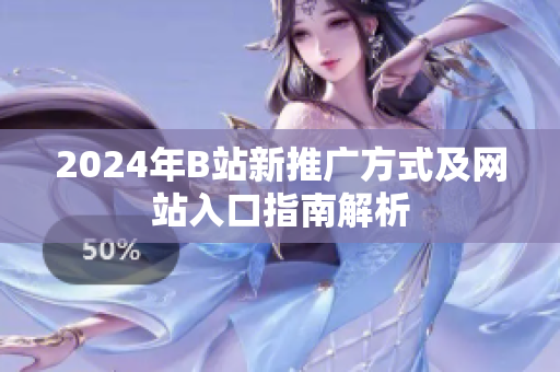 2024年B站新推广方式及网站入口指南解析