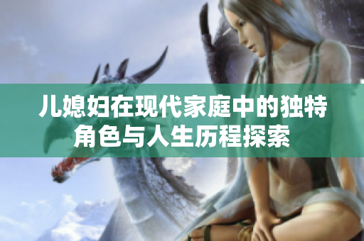 儿媳妇在现代家庭中的独特角色与人生历程探索