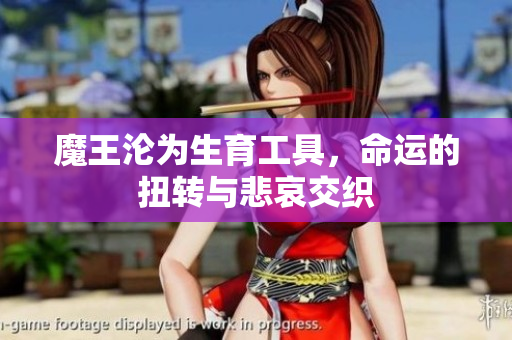 魔王沦为生育工具，命运的扭转与悲哀交织