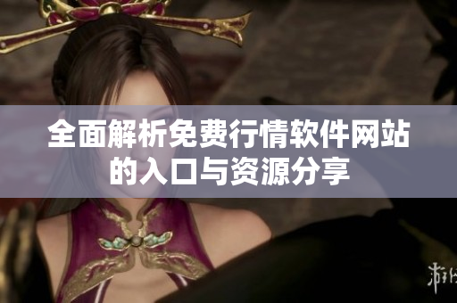全面解析免费行情软件网站的入口与资源分享