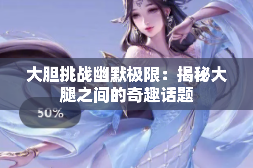 大胆挑战幽默极限：揭秘大腿之间的奇趣话题