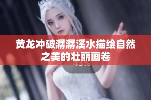 黄龙冲破潺潺溪水描绘自然之美的壮丽画卷