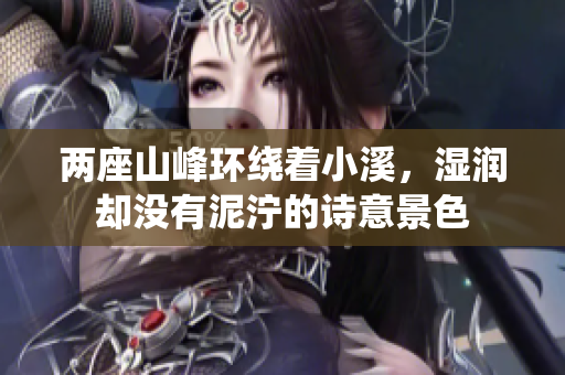 两座山峰环绕着小溪，湿润却没有泥泞的诗意景色