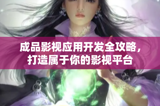 成品影视应用开发全攻略，打造属于你的影视平台