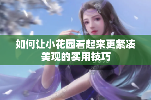 如何让小花园看起来更紧凑美观的实用技巧