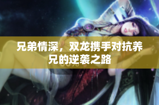 兄弟情深，双龙携手对抗养兄的逆袭之路