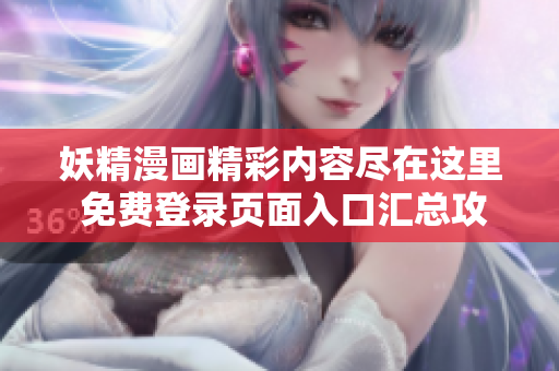 妖精漫画精彩内容尽在这里 免费登录页面入口汇总攻略