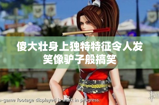 傻大壮身上独特特征令人发笑像驴子般搞笑
