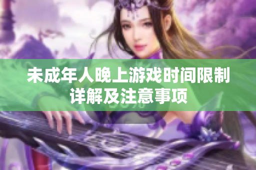 未成年人晚上游戏时间限制详解及注意事项