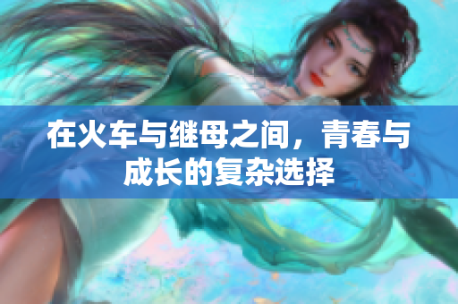 在火车与继母之间，青春与成长的复杂选择