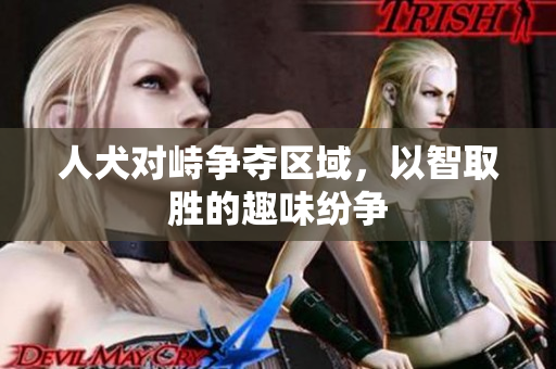 人犬对峙争夺区域，以智取胜的趣味纷争