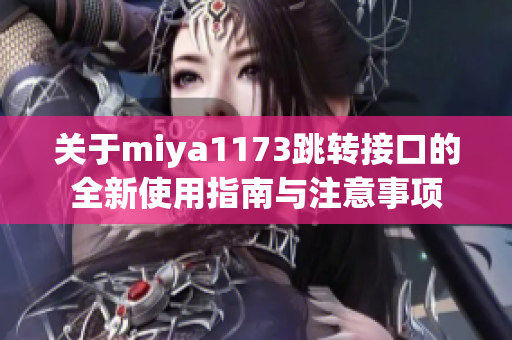 关于miya1173跳转接口的全新使用指南与注意事项