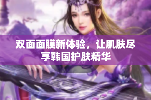 双面面膜新体验，让肌肤尽享韩国护肤精华