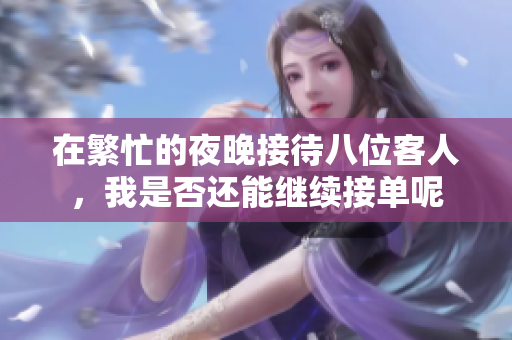 在繁忙的夜晚接待八位客人，我是否还能继续接单呢