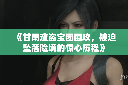 《甘雨遭盗宝团围攻，被迫坠落险境的惊心历程》