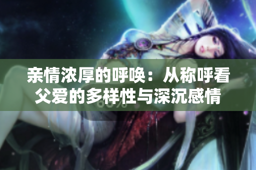 亲情浓厚的呼唤：从称呼看父爱的多样性与深沉感情