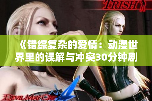 《错综复杂的爱情：动漫世界里的误解与冲突30分钟剧》