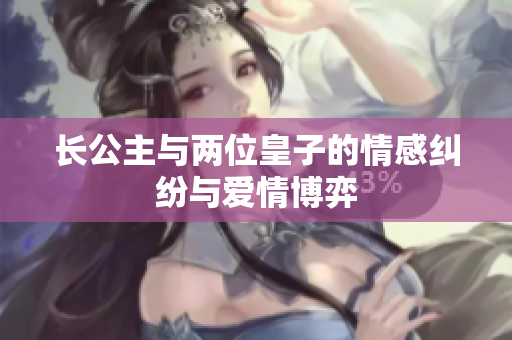长公主与两位皇子的情感纠纷与爱情博弈