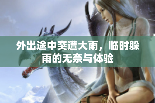 外出途中突遭大雨，临时躲雨的无奈与体验