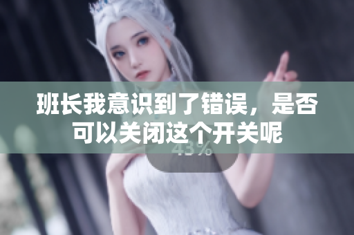 班长我意识到了错误，是否可以关闭这个开关呢
