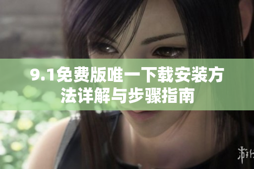 9.1免费版唯一下载安装方法详解与步骤指南