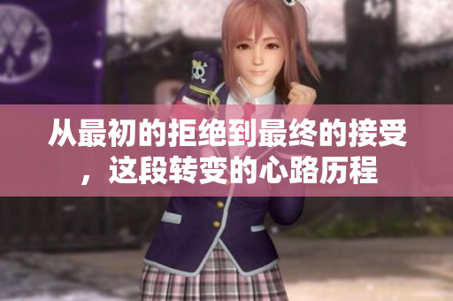 从最初的拒绝到最终的接受，这段转变的心路历程