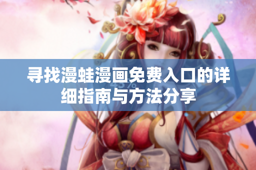寻找漫蛙漫画免费入口的详细指南与方法分享