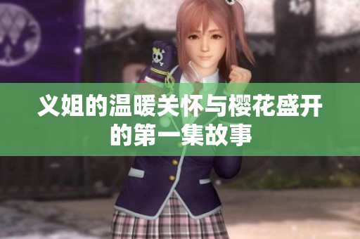 义姐的温暖关怀与樱花盛开的第一集故事