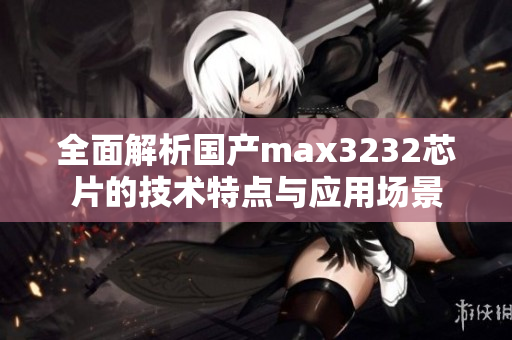 全面解析国产max3232芯片的技术特点与应用场景