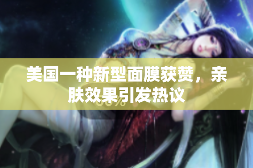 美国一种新型面膜获赞，亲肤效果引发热议