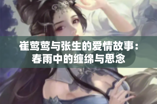 崔莺莺与张生的爱情故事：春雨中的缠绵与思念
