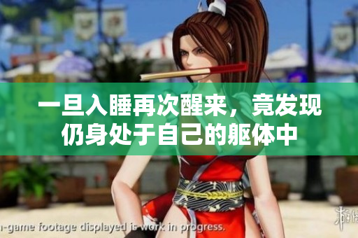 一旦入睡再次醒来，竟发现仍身处于自己的躯体中
