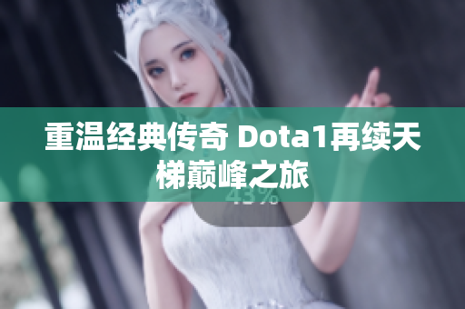 重温经典传奇 Dota1再续天梯巅峰之旅