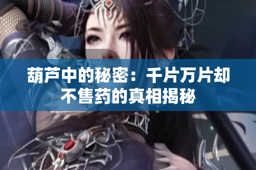 葫芦中的秘密：千片万片却不售药的真相揭秘