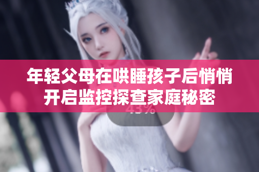 年轻父母在哄睡孩子后悄悄开启监控探查家庭秘密