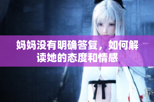 妈妈没有明确答复，如何解读她的态度和情感