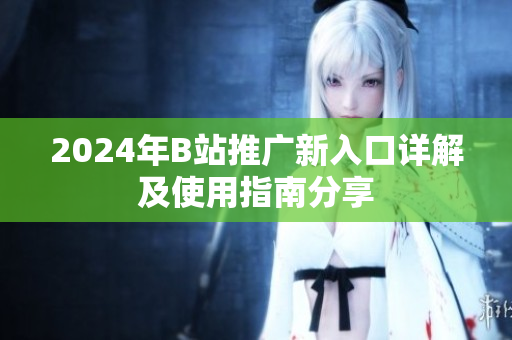 2024年B站推广新入口详解及使用指南分享