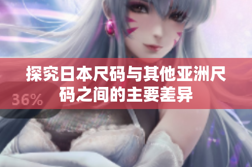 探究日本尺码与其他亚洲尺码之间的主要差异