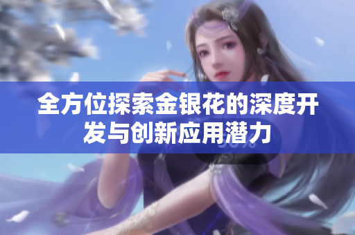 全方位探索金银花的深度开发与创新应用潜力