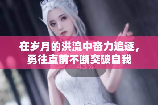 在岁月的洪流中奋力追逐，勇往直前不断突破自我