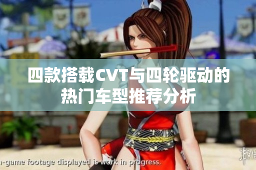 四款搭载CVT与四轮驱动的热门车型推荐分析