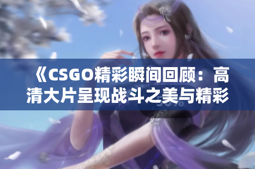 《CSGO精彩瞬间回顾：高清大片呈现战斗之美与精彩战术》