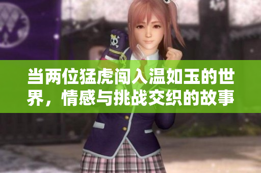 当两位猛虎闯入温如玉的世界，情感与挑战交织的故事