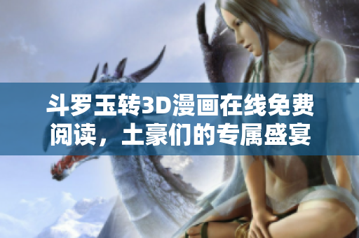 斗罗玉转3D漫画在线免费阅读，土豪们的专属盛宴