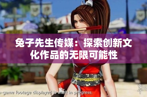 兔子先生传媒：探索创新文化作品的无限可能性