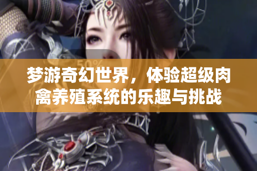 梦游奇幻世界，体验超级肉禽养殖系统的乐趣与挑战